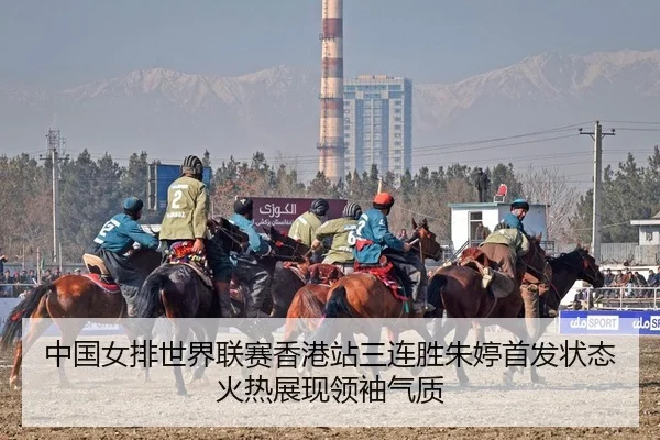 中国女排世界联赛香港站三连胜朱婷首发状态火热展现领袖气质